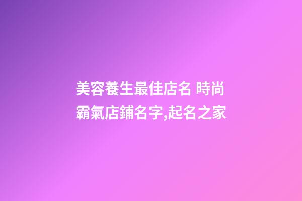 美容養生最佳店名 時尚霸氣店鋪名字,起名之家-第1張-店鋪起名-玄機派
